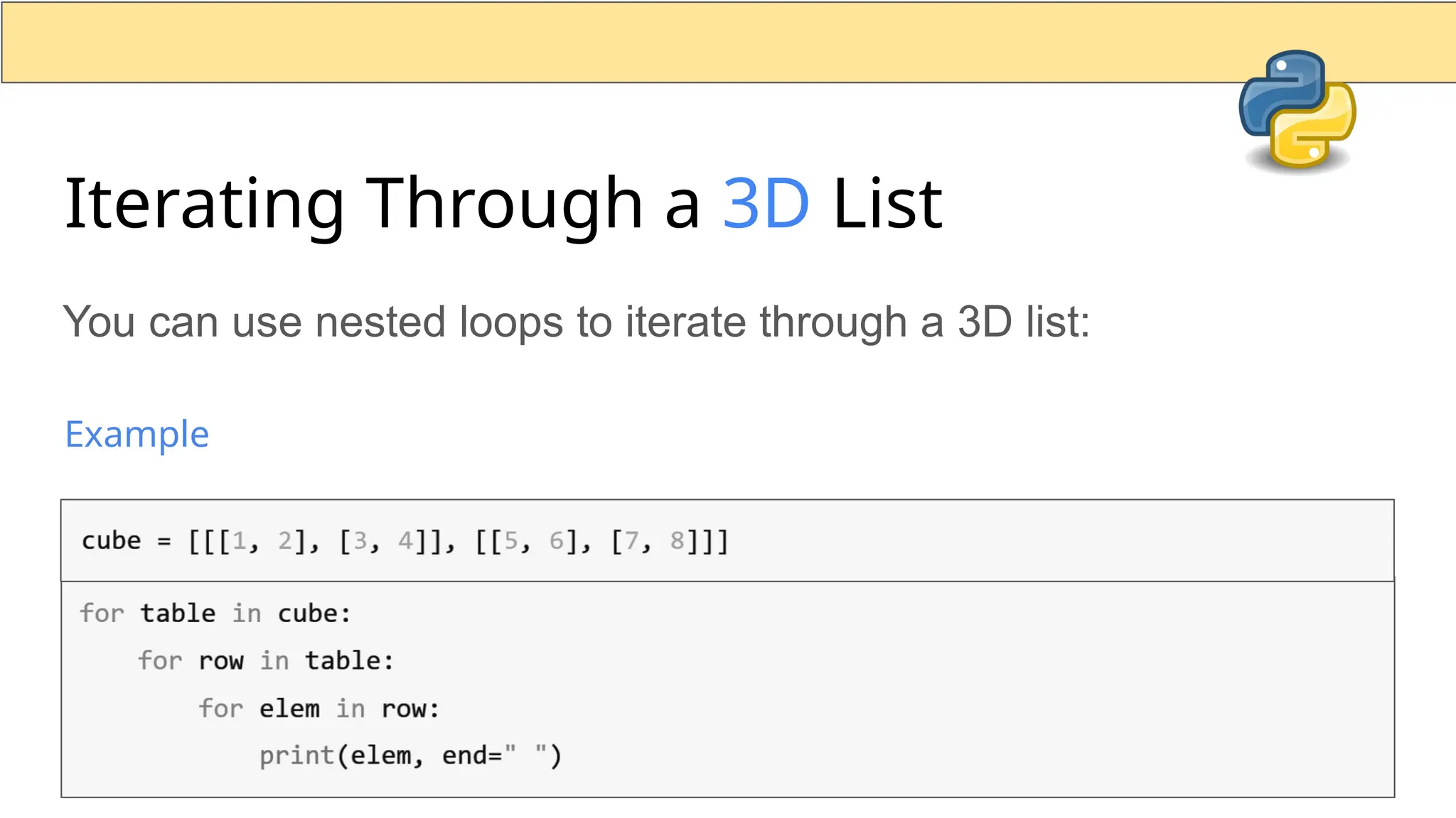 Iterating Through a 3D List You can use nested loops to iterate through a 3D list: Example 