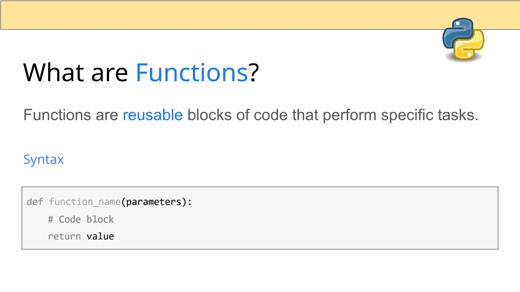 What are Functions? Functions are reusable blocks of code that perform specific tasks. Syntax 