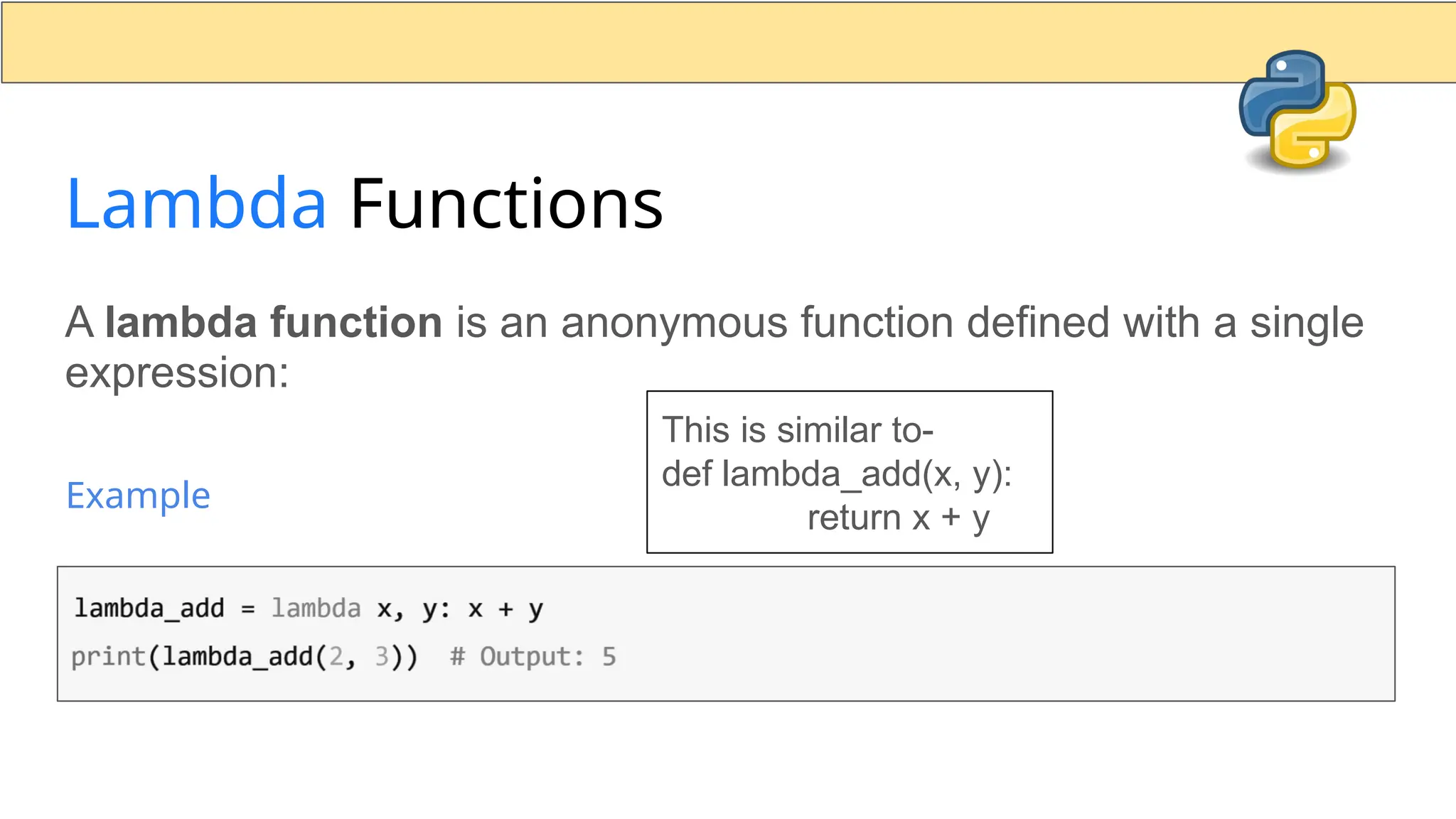 Lambda Functions A lambda function is an anonymous function defined with a single expression: Example This is similar to- def lambda_add(x, y): return x + y 