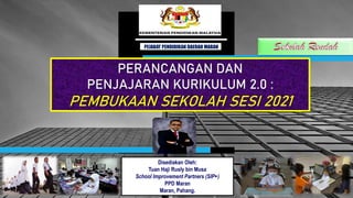 1
Disediakan Oleh:
Tuan Haji Rusly bin Musa
School Improvement Partners (SIP+)
PPD Maran
Maran, Pahang.
PERANCANGAN DAN
PENJAJARAN KURIKULUM 2.0 :
PEMBUKAAN SEKOLAH SESI 2021
PEJABAT PENDIDIKAN DAERAH MARAN
 