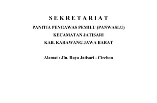 SEKRETARIAT
PANITIA PENGAWAS PEMILU (PANWASLU)
        KECAMATAN JATISARI
    KAB. KARAWANG JAWA BARAT


    Alamat : Jln. Raya Jatisari - Cirebon
 