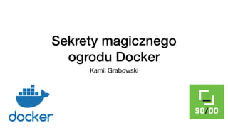 Sekrety magicznego
ogrodu Docker
Kamil Grabowski
 