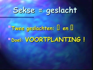 Sekse = geslachtSekse = geslacht

Twee geslachten:Twee geslachten:  enen 
 Doel:Doel: VOORTPLANTING !VOORTPLANTING !
 