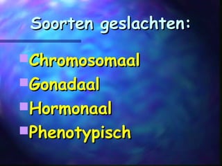 Soorten geslachten:Soorten geslachten:
ChromosomaalChromosomaal
GonadaalGonadaal
HormonaalHormonaal
PhenotypischPhenotypisch
 
