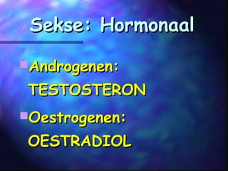 Sekse: HormonaalSekse: Hormonaal
Androgenen:Androgenen:
TESTOSTERONTESTOSTERON
Oestrogenen:Oestrogenen:
OESTRADIOLOESTRADIOL
 