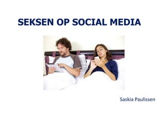 SEKSEN OP SOCIAL MEDIA
Saskia Paulissen
 
