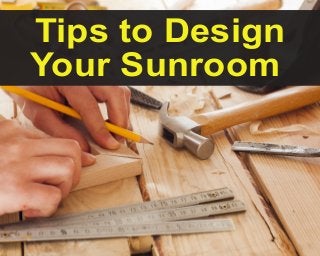 Tips to Design
Your Sunroom
 