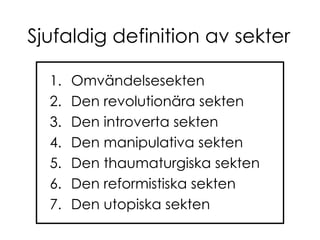 Sjufaldig definition av sekter Omvändelsesekten Den revolutionära sekten Den introverta sekten Den manipulativa sekten Den thaumaturgiska sekten Den reformistiska sekten Den utopiska sekten 