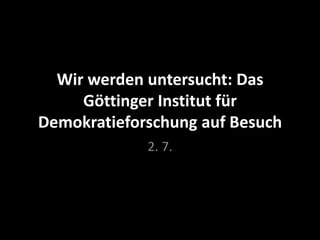 Wir werden untersucht: Das
Göttinger Institut für
Demokratieforschung auf Besuch
2. 7.

 