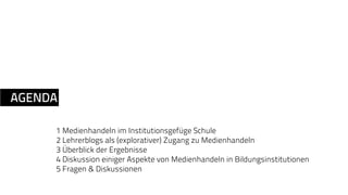 AGENDA 
1 Medienhandeln im Institutionsgefüge Schule 
2 Lehrerblogs als (explorativer) Zugang zu Medienhandeln 
3 Überblick der Ergebnisse 
4 Diskussion einiger Aspekte von Medienhandeln in Bildungsinstitutionen 
5 Fragen & Diskussionen 
 