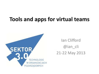Tools and apps for virtual teams
Ian Clifford
@ian_cli
21-22 May 2013
 