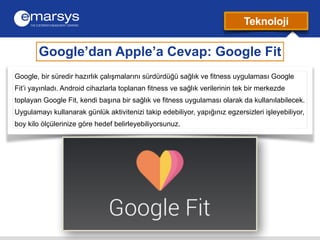 Teknoloji 
Google’dan Apple’a Cevap: Google Fit 
Google, bir süredir hazırlık çalışmalarını sürdürdüğü sağlık ve fitness u...