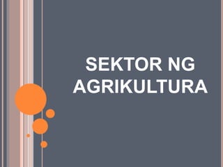 SEKTOR NG
AGRIKULTURA
 