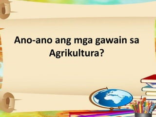Ano-ano ang mga gawain sa
Agrikultura?
 