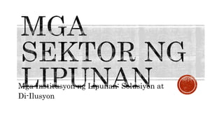 Mga Institusyon ng Lipunan: Solusiyon at
Di-Ilusyon
 
