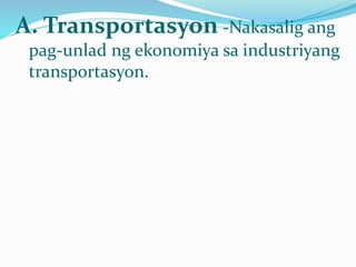 A. Transportasyon -Nakasalig ang
pag-unlad ng ekonomiya sa industriyang
transportasyon.
 