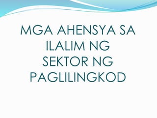 MGA AHENSYA SA
ILALIM NG
SEKTOR NG
PAGLILINGKOD
 