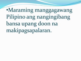 •Maraming manggagawang
Pilipino ang nangingibang
bansa upang doon na
makipagsapalaran.
 