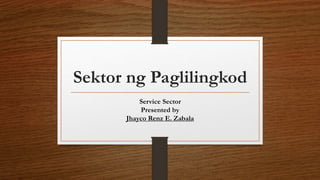 Sektor ng Paglilingkod
Service Sector
Presented by
Jhayco Renz E. Zabala
 