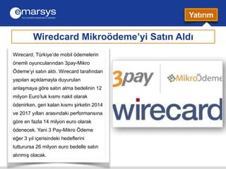Wiredcard Mikroödeme’yi Satın Aldı 
Wirecard, Türkiye’de mobil ödemelerin 
önemli oyuncularından 3pay-Mikro 
Ödeme‘yi satı...