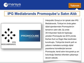 Yatırım 
IPG Mediabrands Promoqube’u Satın Aldı 
Interpublic Group’un bir iştiraki olan IPG 
Mediabrands, Türkiye’nin önde...