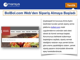 Yenilik 
BolBol.com Web’den Sipariş Almaya Başladı 
Çiçeksepeti’nin kurucusu Emre Aydın 
tarafından kurulan yemek sipariş ...