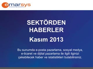 SEKTÖRDEN HABERLER 
Kasım 2013 
Bu sunumda e-posta pazarlama, sosyal medya, e-ticaret ve dijital pazarlama ile ilgili ilginizi çekebilecek haber ve istatistikleri bulabilirsiniz.  