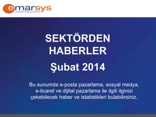 SEKTÖRDEN
HABERLER
Şubat 2014
Bu sunumda e-posta pazarlama, sosyal medya,
e-ticaret ve dijital pazarlama ile ilgili ilginizi
çekebilecek haber ve istatistikleri bulabilirsiniz.
 