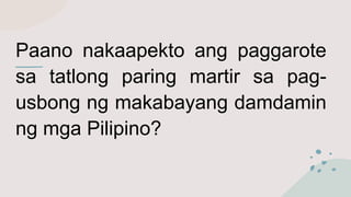 Paano nakaapekto ang paggarote
sa tatlong paring martir sa pag-
usbong ng makabayang damdamin
ng mga Pilipino?
 