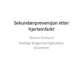 Sekundærprevensjon etter
hjerteinfarkt
Steinar Fretland
Fastlege Bragernes legesenter,
Drammen
 