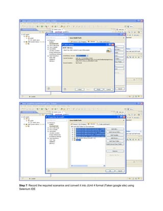 Step 7: Record the required scenarios and convert it into JUnit 4 format (Taken google site) using
Selenium IDE
 