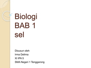Biologi 
BAB 1 
sel 
Disusun oleh 
Irma Delima 
XI IPA 5 
SMA Negeri 1 Tenggarong 
 