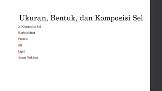 Ukuran, Bentuk, dan Komposisi Sel 
3. Komposisi Sel 
Karbohidrat 
Protein 
Air 
Lipid 
Asam Nukleat 
 