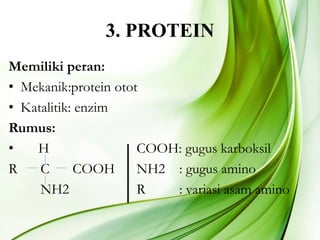 3. PROTEIN
Memiliki peran:
• Mekanik:protein otot
• Katalitik: enzim
Rumus:
• H COOH: gugus karboksil
R C COOH NH2 : gugus amino
NH2 R : variasi asam amino
 