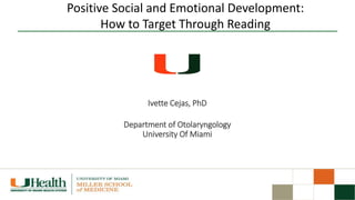 Ivette Cejas, PhD
Department of Otolaryngology
University Of Miami
Positive Social and Emotional Development:
How to Target Through Reading
 
