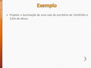 » Projetar a iluminação de uma sala de escritório de 15mX10m e
3,0m de altura.
Instalações
Elétricas
 