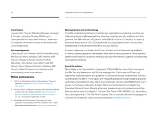 Demographics and methodology
To better understand what security challenges organizations are facing, how they are
addressing these challenges and how they view cognitive security solutions and their
potential, the IBM Institute for Business Value (IBV) and Oxford Economics surveyed a
balanced distribution of 700 CISOs and other security professionals in 35 countries,
representing 18 industries between May and July of 2016.
In order to determine our clusters (the Primed, Prudent and the Pressured) we applied a
k-means clustering algorithm that revealed three distinct behavior patterns. These behavior
patterns were based on questions relating to security effectiveness, cognitive understanding
and cognitive readiness.
About the authors
Diana Kelley is the Executive Security Advisor (ESA) at IBM Security and the manager of
the IBM Security Newsroom. As ESA she leverages her 25-plus years of IT security
experience to provide advice and guidance to CISOs and security professionals. She has
contributed to the IBM X-Force report and frequently publishes thought leadership pieces
on the Security Intelligence blog. She is a current faculty member with IANS Research and
serves on the Advisory Board for InfoSec World and the Content Committee for the
Executive Women’s Forum. Diana is a frequent speaker at security conferences and has
been quoted as a security expert in The New York Times, TIME, MSNBC.com, Information
Security magazine and The Wall Street Journal. She co-authored the book Cryptographic
Libraries for Developers. Diana can be contacted at drkelley@us.ibm.com.
Contributors
Lisa van Deth, Program Marketing Manager, Campaign
 Thought Leadership Strategy, IBM Security;
Christophe Veltsos, Associate Professor, Department
of Computer Information Science at Minnesota State
University, Mankato.
Acknowledgments
Caleb Barlow, Vice President, WW Portfolio Marketing,
IBM Security; Maria Battaglia, CMO, Resilient, IBM
Security; Wangui McKelvey, Director, Portfolio
Marketing - Security Services  Web Fraud, IBM
Security; Kevin Skapinetz, Director of Strategy, IBM
Security; Oxford Economics, for assistance with
administering survey data collection.
Notes and sources
1 “2016 Cost of Data Breach Study: Global Analysis.” Ponemon
Institute. June 2016. http://www-03.ibm.com/security/
data-breach/
2 Friedman, Gabe. “JPMorgan Chase Atty: Bank Will Spend $500M
on Cyber Security.” January 29, 2016. https://bol.bna.com/
jpmorgan-chase-atty-bank-will-spend-500m-on-cyber-
security/. Accessed on September, 21, 2016.
3 Kelley, Diana and Carl Nordman. “Securing the C-suite:
Cybersecurity perspectives from the boardroom and C-suite.”
IBM Institute for Business Value. 2016. ibm.biz/csuitesecurity
20	 Cybersecurity in the cognitive era
 