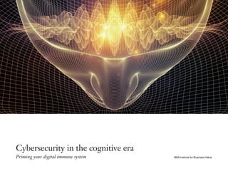 Cybersecurity in the cognitive era
Priming your digital immune system IBM Institute for Business Value
 