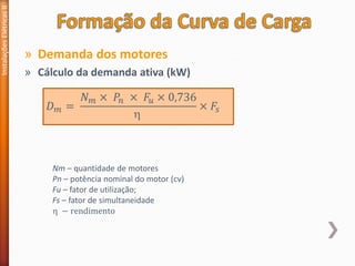 » Demanda dos motores
» Cálculo da demanda ativa (kW)
Instalações
Elétricas
II
𝐷𝑚 =
𝑁𝑚 × 𝑃𝑛 × 𝐹𝑢 × 0,736

× 𝐹𝑠
Nm – quantidade de motores
Pn – potência nominal do motor (cv)
Fu – fator de utilização;
Fs – fator de simultaneidade
 − rendimento
 