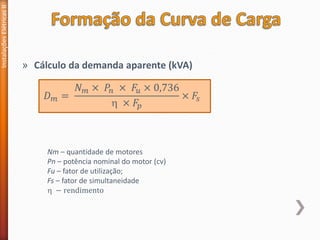 » Cálculo da demanda aparente (kVA)
Instalações
Elétricas
II
𝐷𝑚 =
𝑁𝑚 × 𝑃𝑛 × 𝐹𝑢 × 0,736
 × 𝐹𝑝
× 𝐹𝑠
Nm – quantidade de motores
Pn – potência nominal do motor (cv)
Fu – fator de utilização;
Fs – fator de simultaneidade
 − rendimento
 