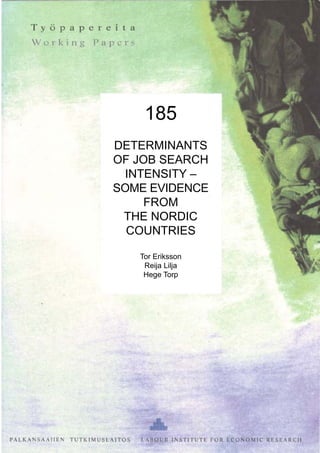 185
DETERMINANTS
OF JOB SEARCH
INTENSITY –
SOME EVIDENCE
FROM
THE NORDIC
COUNTRIES
Tor Eriksson
Reija Lilja
Hege Torp
 