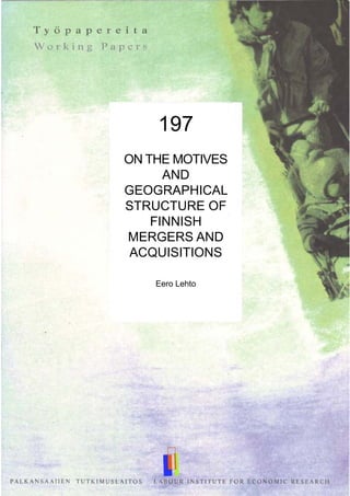 197
ON THE MOTIVES
AND
GEOGRAPHICAL
STRUCTURE OF
FINNISH
MERGERS AND
ACQUISITIONS
Eero Lehto
 