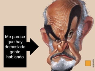 Me parece
 que hay
demasiada
  gente
 hablando
 