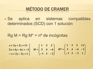 MÉTODO DE CRAMER

   Se aplica en sistemas compatibles
    determinados (SCD) con 1 solución

    Rg M = Rg M* = nº de incógnitas

    x  3 y  2 z  11          1 3 2              1 3 2 11 
                                                              
    3 x  4 y  6 z  1   M   3 4  6     M *   3 4  6  1
                                  1 3  2         1 3  2 1 
     x  3 y  2z  1                                       
 
