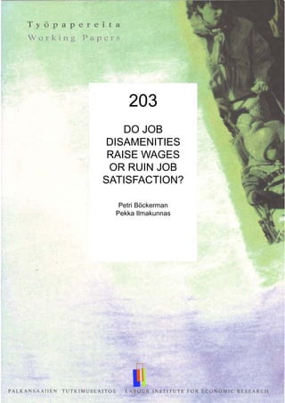 203
DO JOB
DISAMENITIES
RAISE WAGES
OR RUIN JOB
SATISFACTION?
Petri Böckerman
Pekka Ilmakunnas
 