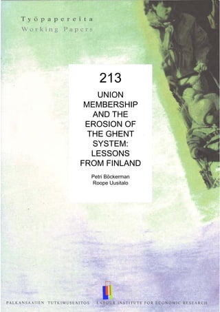 213
UNION
MEMBERSHIP
AND THE
EROSION OF
THE GHENT
SYSTEM:
LESSONS
FROM FINLAND
Petri Böckerman
Roope Uusitalo
 