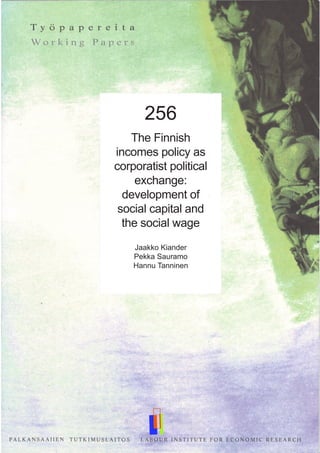 256
The Finnish
incomes policy as
corporatist political
exchange:
development of
social capital and
the social wage
Jaakko Kiander
Pekka Sauramo
Hannu Tanninen
 