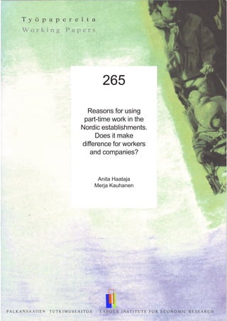 265
Reasons for using
part-time work in the
Nordic establishments.
Does it make
difference for workers
and companies?
Anita Haataja
Merja Kauhanen
 