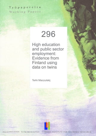 292
A Kink that
Makes You Sick:
The Incentive
Effect of Sick
Pay on Absence
Petri Böckerman*
Ohto Kanninen**
Ilpo Suoniemi***
296
High education
and public sector
employment:
Evidence from
Finland using
data on twins
Terhi Maczulskij
 
