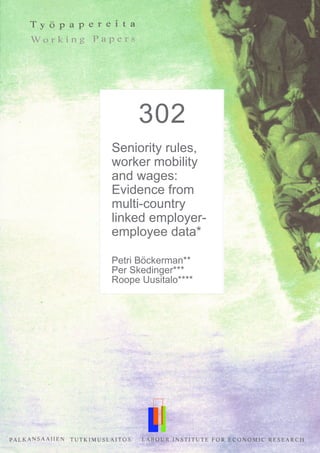 292
A Kink that
Makes You Sick:
The Incentive
Effect of Sick
Pay on Absence
Petri Böckerman*
Ohto Kanninen**
Ilpo Suoniemi***
302
Seniority rules,
worker mobility
and wages:
Evidence from
multi-country
linked employer-
employee data*
Petri Böckerman**
Per Skedinger***
Roope Uusitalo****
 